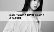 instagram怎么看热搜（ins怎么看热点新闻）
