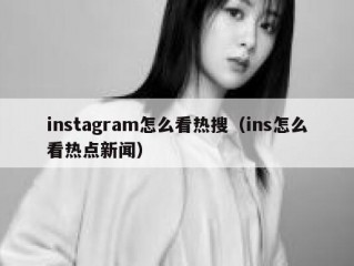 instagram怎么看热搜（ins怎么看热点新闻）