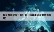 抖音赞评论有什么好处（抖音里评论的赞有啥用）