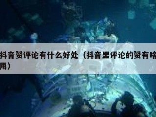抖音赞评论有什么好处（抖音里评论的赞有啥用）