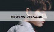 抖音点赞网址（抖音人工点赞）