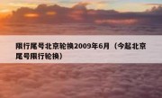 限行尾号北京轮换2009年6月（今起北京尾号限行轮换）