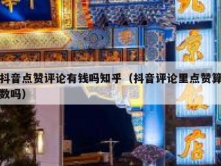 抖音点赞评论有钱吗知乎（抖音评论里点赞算数吗）