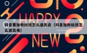 抖音里加粉丝团怎么退出去（抖音加粉丝团怎么退出来）