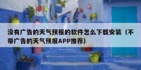 没有广告的天气预报的软件怎么下载安装（不带广告的天气预报APP推荐）