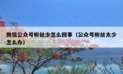 微信公众号粉丝少怎么回事（公众号粉丝太少怎么办）