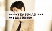 twitter下载安卓版中文版（twitter下载安卓版最新版）