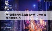 ins创建账号时点击继续不动（ins创建账号继续不了）