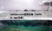twittercom官网注册（twitter app注册）