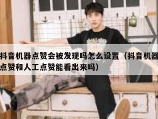 抖音机器点赞会被发现吗怎么设置（抖音机器点赞和人工点赞能看出来吗）