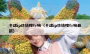 全球ip价值排行榜（全球ip价值排行榜最新）