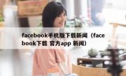 facebook手机版下载新闻（facebook下载 官方app 新闻）