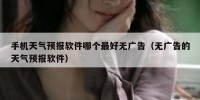 手机天气预报软件哪个最好无广告（无广告的天气预报软件）