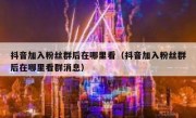 抖音加入粉丝群后在哪里看（抖音加入粉丝群后在哪里看群消息）