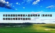 抖音极速版在哪里输入邀请码安卓（安卓抖音极速版在哪里填写邀请码）