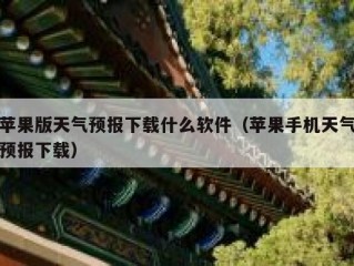 苹果版天气预报下载什么软件（苹果手机天气预报下载）