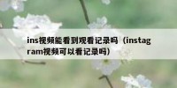 ins视频能看到观看记录吗（instagram视频可以看记录吗）