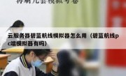 云服务器碧蓝航线模拟器怎么用（碧蓝航线pc端模拟器有吗）