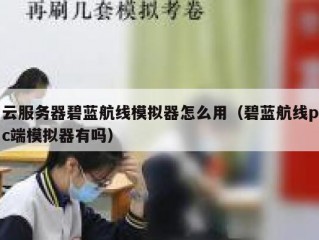 云服务器碧蓝航线模拟器怎么用（碧蓝航线pc端模拟器有吗）