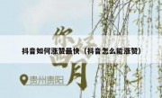 抖音如何涨赞最快（抖音怎么能涨赞）