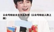 公众号粉丝太少怎么办啊（公众号粉丝人数上限）
