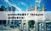 youtube评论看不了（为什么youtube评论看不见）