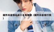 国外抖音排名前十名有哪些（国外抖音排行榜）