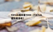 tiktok播放量5000（TikTok播放量排名）