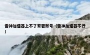 雷神加速器上不了育碧账号（雷神加速器不行）