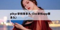 pikyc审核得多久（ios审核app要多久）