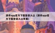派币app官方下载登录入口（派币app官方下载登录入口苹果）