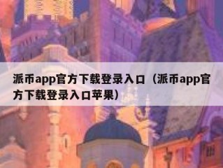 派币app官方下载登录入口（派币app官方下载登录入口苹果）