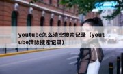 youtube怎么清空搜索记录（youtube清除搜索记录）