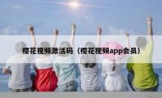 樱花视频激活码（樱花视频app会员）
