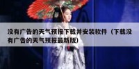 没有广告的天气预报下载并安装软件（下载没有广告的天气预报最新版）