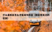 什么是粉丝怎么才能成为粉丝（粉丝和关注的区别）