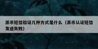 派币短信验证几种方式是什么（派币认证短信发送失败）