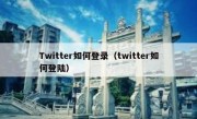 Twitter如何登录（twitter如何登陆）