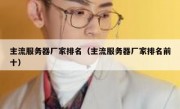 主流服务器厂家排名（主流服务器厂家排名前十）