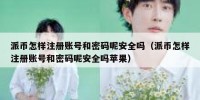 派币怎样注册账号和密码呢安全吗（派币怎样注册账号和密码呢安全吗苹果）