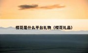 樱花是什么平台礼物（樱花礼品）