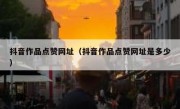 抖音作品点赞网址（抖音作品点赞网址是多少）