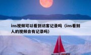 ins视频可以看到访客记录吗（ins看别人的视频会有记录吗）