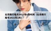 北京限行尾号2021年6月时间（北京限行尾号2021年2月）
