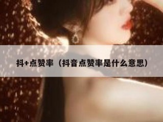 抖+点赞率(抖音点赞率是什么意思)