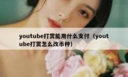 youtube打赏能用什么支付（youtube打赏怎么改币种）