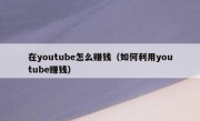在youtube怎么赚钱（如何利用youtube赚钱）