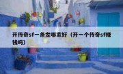 开传奇sf一条龙哪家好（开一个传奇sf赚钱吗）