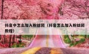 抖音中怎么加入粉丝团（抖音怎么加入粉丝团教程）