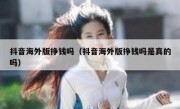 抖音海外版挣钱吗（抖音海外版挣钱吗是真的吗）